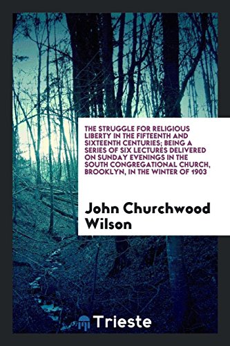 The struggle for religious liberty in the fifteenth and sixteenth centuries; being a series of six lectures delivered on Sunday evenings in the South ... Church, Brooklyn, in the winter of 1903