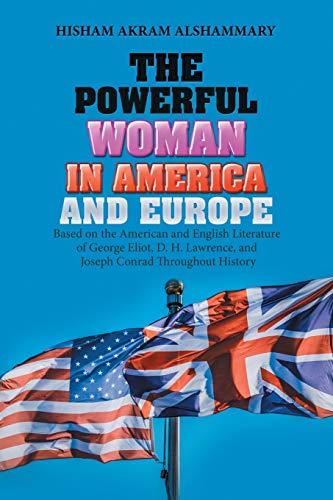 Alshammary, Hisham Akram The Powerful Woman In America And Europe, Based On The American And English Literature Of George Eliot, D. H. Lawrence, And Joseph Conrad Throughout