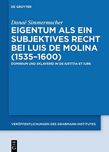 Eigentum als ein subjektives Recht bei Luis de Molina (1535–1600): Dominium und Sklaverei in De Iustitia et Iure (Veröffentlichungen des ... Theologie und Philosophie, Band 63)