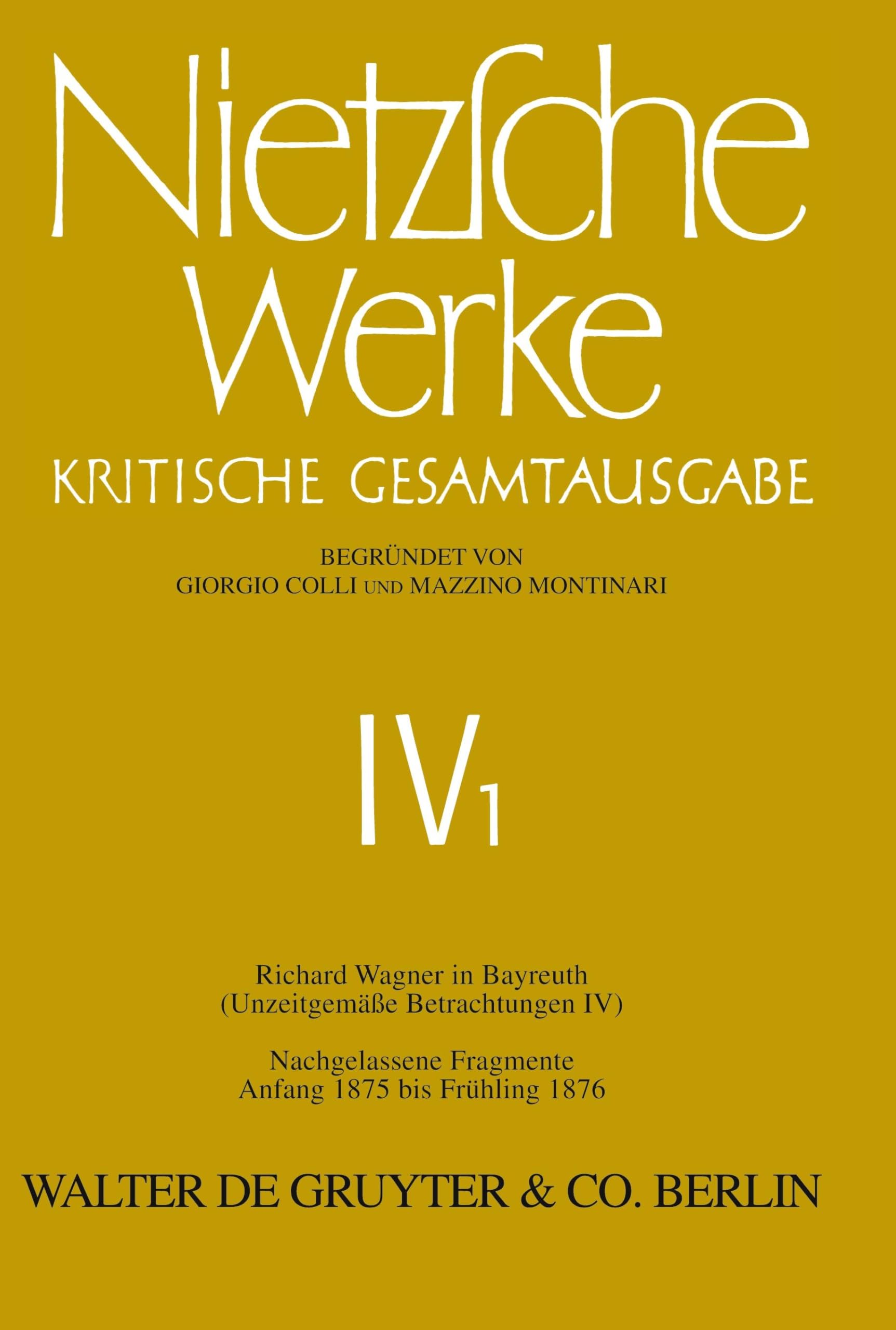 Werke, Kritische Gesamtausgabe, Abt.4, Bd.1, Richard Wagner in Bayreuth (Unzeitgemäße Betrachtungen IV), Nachgelassene Fragmente Anfang 1875 - ... Nietzsche: Nietzsche Werke. Abteilung 4)