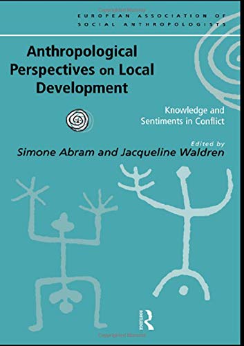 Anthropological Perspectives on Local Development: Knowledges and Sentiments in Conflict: Knowledge and Sentiments in Conflict (European Association of Social Anthropoligists)