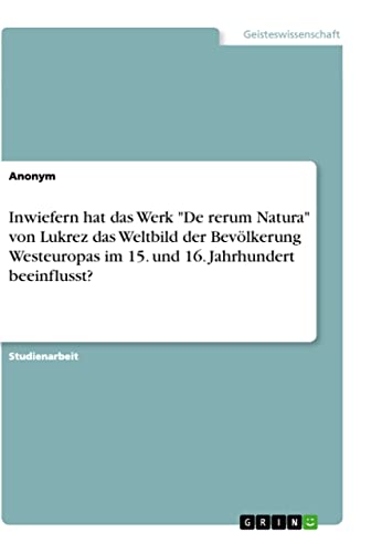 Inwiefern hat das Werk De rerum Natura von Lukrez das Weltbild der Bevölkerung Westeuropas im 15. und 16. Jahrhundert beeinflusst?