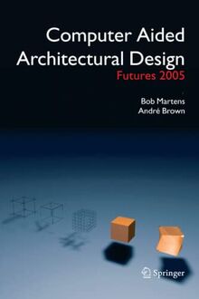 Computer Aided Architectural Design Futures 2005: Proceedings of the 11th International CAAD Futures Conference held at the Vienna University of Technology, Vienna, Austria, on June 20-22, 2005