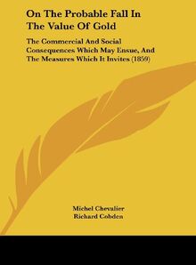 On The Probable Fall In The Value Of Gold: The Commercial And Social Consequences Which May Ensue, And The Measures Which It Invites (1859)