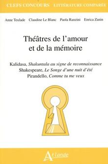 Théâtres de l'amour et de la mémoire : ﻿Kalidasa, Shakuntala au signe de reconnaissance ; Shakespeare, Le songe d'une nuit d'été ; Pirandello, Comme tu me veux