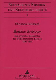 Matthias Erzberger: Ein kritischer Beobachter des Wilhelminischen Reiches 1895-1914 (Beiträge zur Kirchen- und Kulturgeschichte)