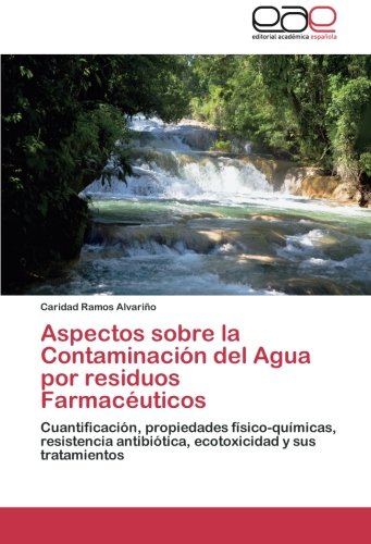 Aspectos sobre la Contaminación del Agua por residuos Farmacéuticos: Cuantificación, propiedades físico-químicas, resistencia antibiótica, ecotoxicidad y sus tratamientos