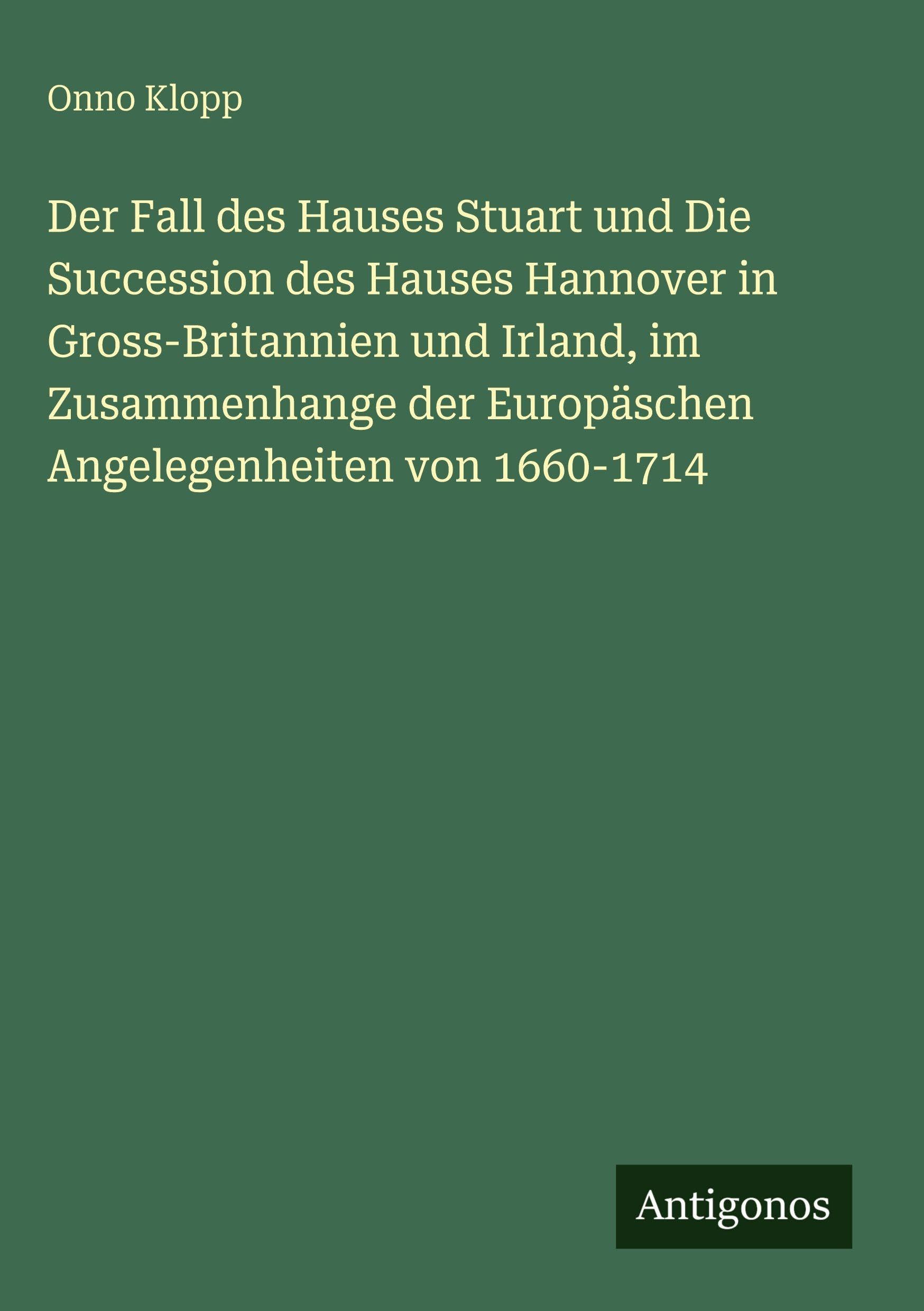 Der Fall des Hauses Stuart und Die Succession des Hauses Hannover in Gross-Britannien und Irland, im Zusammenhange der Europäschen Angelegenheiten von 1660-1714