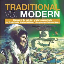 Traditional vs. Modern Changes in the Inuit Way of Life Alaskan Inuits 3rd Grade Social Studies Children's Geography & Cultures Books