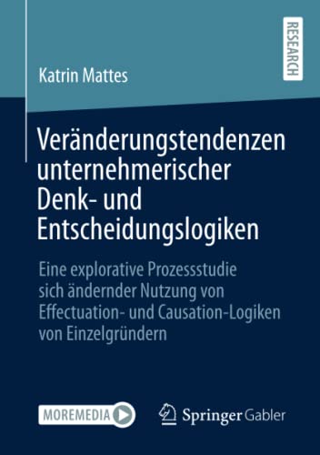 Veränderungstendenzen unternehmerischer Denk- und Entscheidungslogiken: Eine explorative Prozessstudie sich ändernder Nutzung von Effectuation- und Causation-Logiken von Einzelgründern
