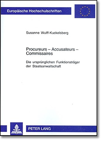 Procureurs - Accusateurs - Commissaires: Die ursprünglichen Funktionsträger der Staatsanwaltschaft (Europäische Hochschulschriften / European ... / Publications Universitaires Européennes)