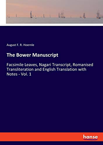 The Bower Manuscript: Facsimile Leaves, Nagari Transcript, Romanised Transliteration and English Translation with Notes - Vol. 1