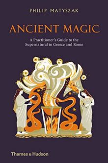 Ancient Magic : A Practitioner’s Guide to the Supernatural in Greece and Rome