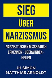 Sieg über Narzissmus: Narzisstischen Missbrauch erkennen - überwinden - heilen