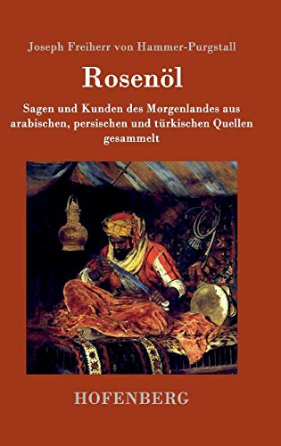 Rosenöl. Erstes und zweytes Fläschchen: Sagen und Kunden des Morgenlandes aus arabischen, persischen und türkischen Quellen gesammelt