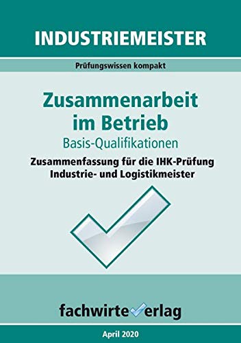 Industriemeister: Zusammenarbeit im Betrieb: Vorbereitung auf die IHK-Klausuren der Industrie- und Logistik-Meister (Betriebswirt IHK)