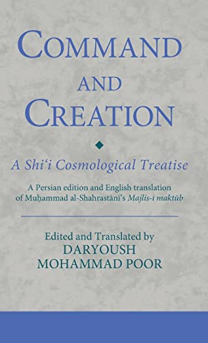 Command and Creation: A Shi‘i Cosmological Treatise: A Persian edition and English translation of Muhammad al-Shahrastani’s Majlis-i maktub (Ismaili Texts and Translations)