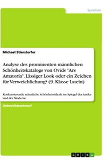Analyse des prominenten männlichen Schönheitskatalogs von Ovids "Ars Amatoria". Lässiger Look oder ein Zeichen für Verweichlichung? (9. Klasse ... im Spiegel der Antike und der Moderne
