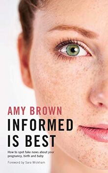 Brown, A: Informed is Best: How to Spot Fake News About Your Pregnancy, Birth and Baby