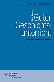 Guter Geschichtsunterricht: Grundlagen, Erkenntnisse, Hinweise (Geschichtsunterricht erforschen)