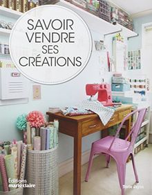 Savoir vendre ses créations : comment vendre vos créations, chez vous, sur Internet et en boutique