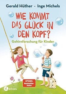 Wie kommt das Glück in den Kopf?: Gehirnforschung für Kinder