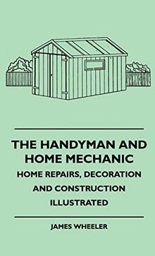 The Handyman And Home Mechanic - Home Repairs, Decoration And Construction Illustrated