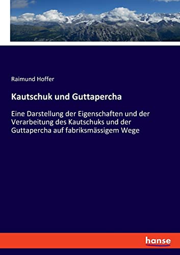 Kautschuk und Guttapercha: Eine Darstellung der Eigenschaften und der Verarbeitung des Kautschuks und der Guttapercha auf fabriksmässigem Wege
