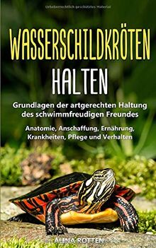 Wasserschildkröten halten: Grundlagen der artgerechten Haltung des schwimmfreudigen Freundes - Anatomie, Anschaffung, Ernährung, Krankheiten, Pflege und Verhalten