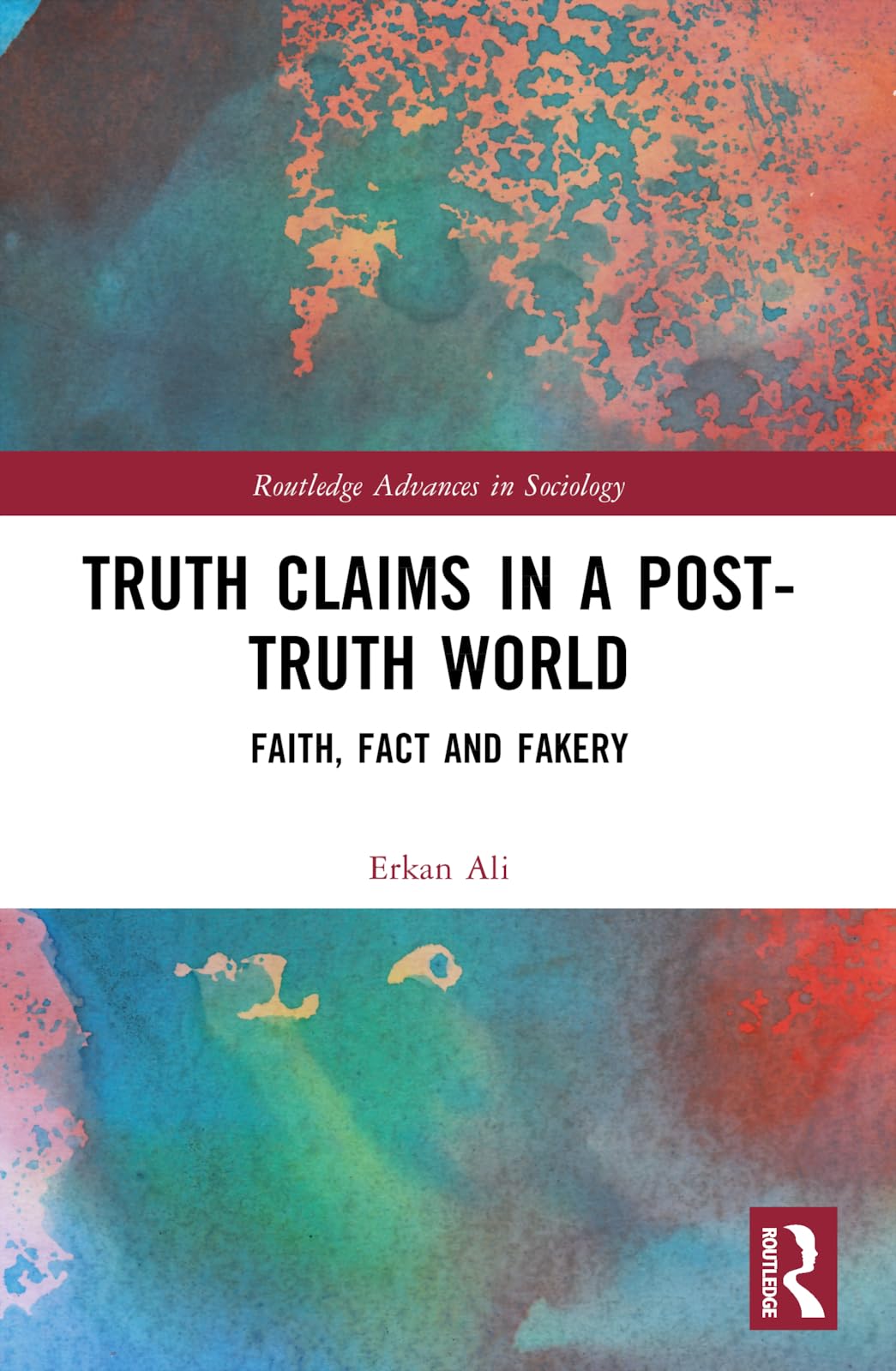 Truth Claims in a Post-Truth World: Faith, Fact and Fakery (Routledge Advances in Sociology)