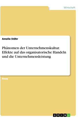 Phänomen der Unternehmenskultur. Effekte auf das organisatorische Handeln und die Unternehmensleistung