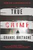 True Crime Grande-Bretagne: De vrais crimes venus d' Angleterre, d'Écosse, du Pays de Galles et d' Irlande du Nord