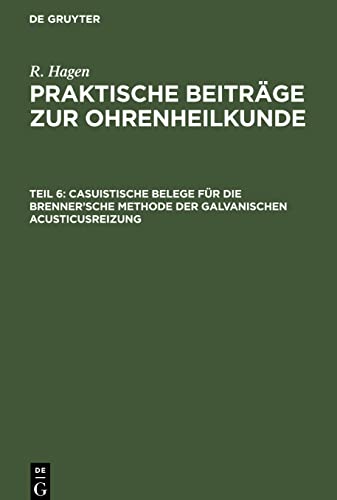 R. Hagen: Praktische Beiträge zur Ohrenheilkunde / Casuistische Belege für die Brenner’sche Methode der galvanischen Acusticusreizung: HAGPBO-B, Teil 6