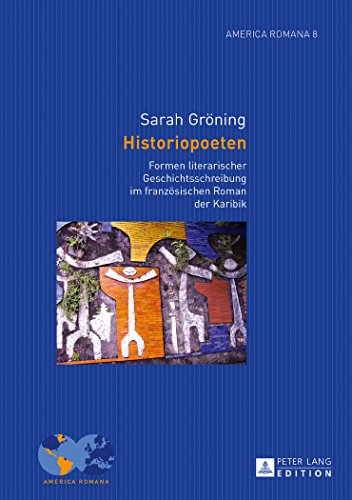 Historiopoeten: Formen literarischer Geschichtsschreibung im französischen Roman der Karibik (America Romana)