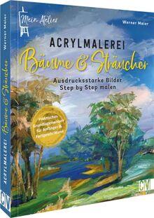 Acryl für Anfänger – Mein Atelier Acrylmalerei Bäume und Sträucher: Stimmungsvolle Motive Step by Step in Acryl malen