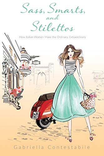 Gabriella Contestabile Sass, Smarts, And Stilettos, How Italian Women Make The Ordinary, Extraordinary