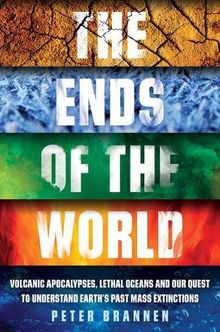The Ends of the World: Volcanic Apocalypses, Lethal Oceans and Our Quest to Understand Earth's Past Mass Extinctions