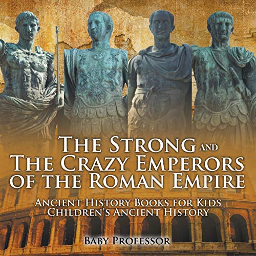 The Strong and The Crazy Emperors of the Roman Empire - Ancient History Books for Kids Children's Ancient History