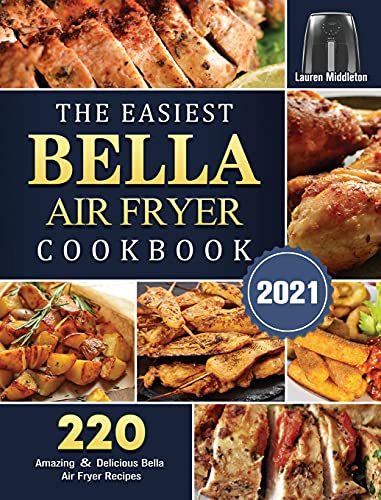 The Easiest Bella Air Fryer Cookbook 2021: 220 Amazing ¿ Delicious Bella Air Fryer Recipes