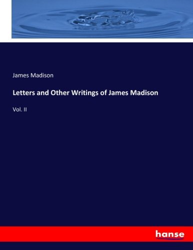 Letters and Other Writings of James Madison: Vol. II