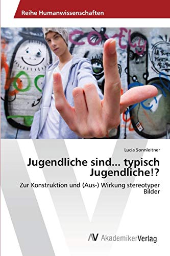 Jugendliche sind... typisch Jugendliche!?: Zur Konstruktion und (Aus-) Wirkung stereotyper Bilder