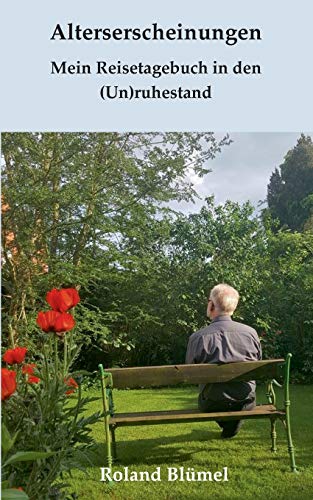 Alterserscheinungen: Mein Reisetagebuch in den (Un)ruhestand
