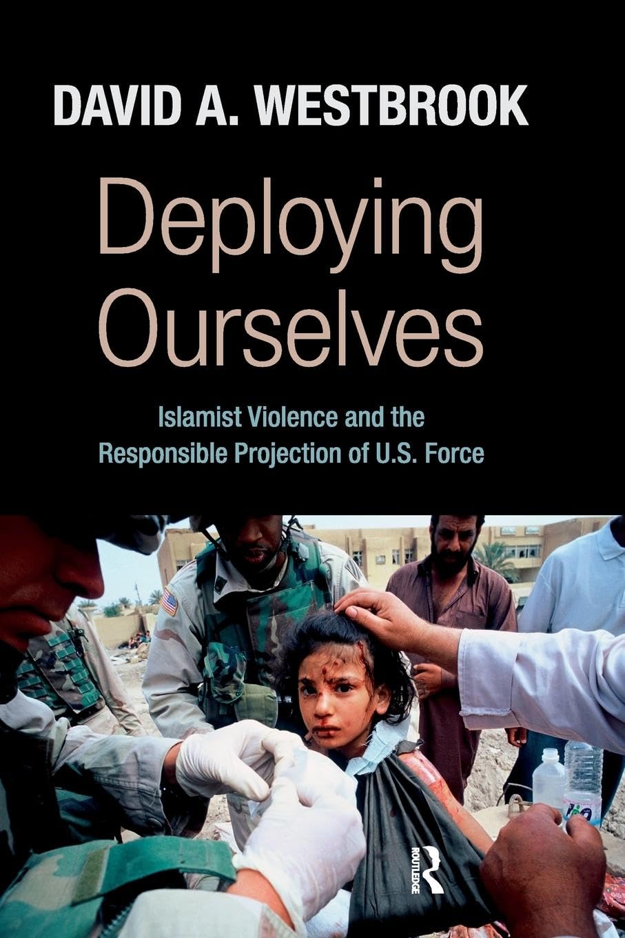 Deploying Ourselves: Islamist Violence, Globalization, and the Responsible Projection of U.S. Force (New Worlds)