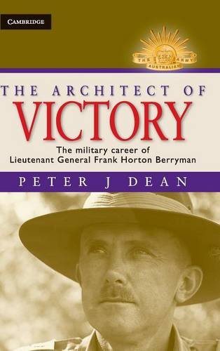 The Architect of Victory: The Military Career of Lieutenant General Sir Frank Horton Berryman (Australian Army History Series)