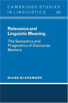 Relevance and Linguistic Meaning: The Semantics and Pragmatics of Discourse Markers (Cambridge Studies in Linguistics, Band 99)