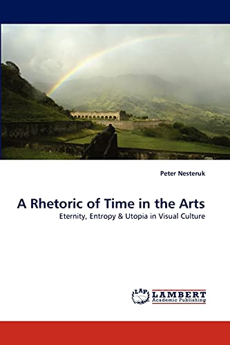 A Rhetoric of Time in the Arts: Eternity, Entropy & Utopia in Visual Culture