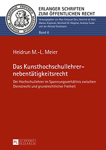 Das Kunsthochschullehrernebentätigkeitsrecht: Der Hochschullehrer im Spannungsverhältnis zwischen Dienstrecht und grundrechtlicher Freiheit (Erlanger Schriften zum Öffentlichen Recht)