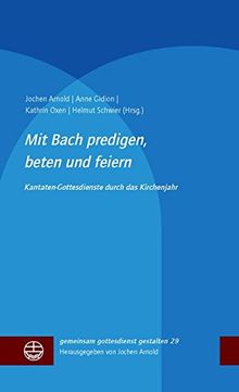 Mit Bach predigen, beten und feiern: Kantatengottesdienste durch das Kirchenjahr (gemeinsam gottesdienst gestalten (ggg))