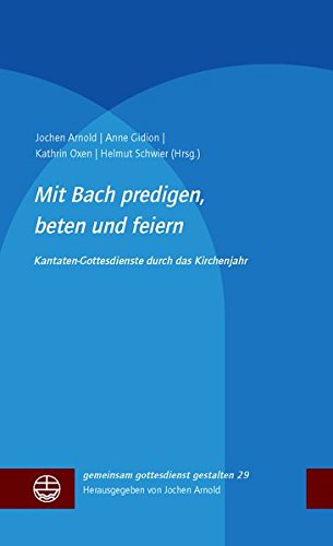 Mit Bach predigen, beten und feiern: Kantatengottesdienste durch das Kirchenjahr (gemeinsam gottesdienst gestalten (ggg))