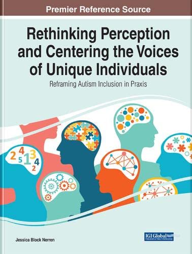 Rethinking Perception and Centering the Voices of Unique Individuals: Reframing Autism Inclusion in Praxis (Advances in Higher Education and Professional Development)